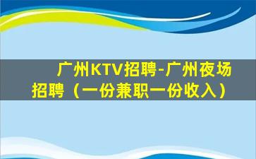 广州KTV招聘-广州夜场招聘（一份兼职一份收入）