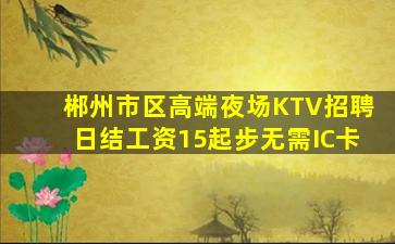 郴州市区高端夜场KTV招聘日结工资15起步无需IC卡